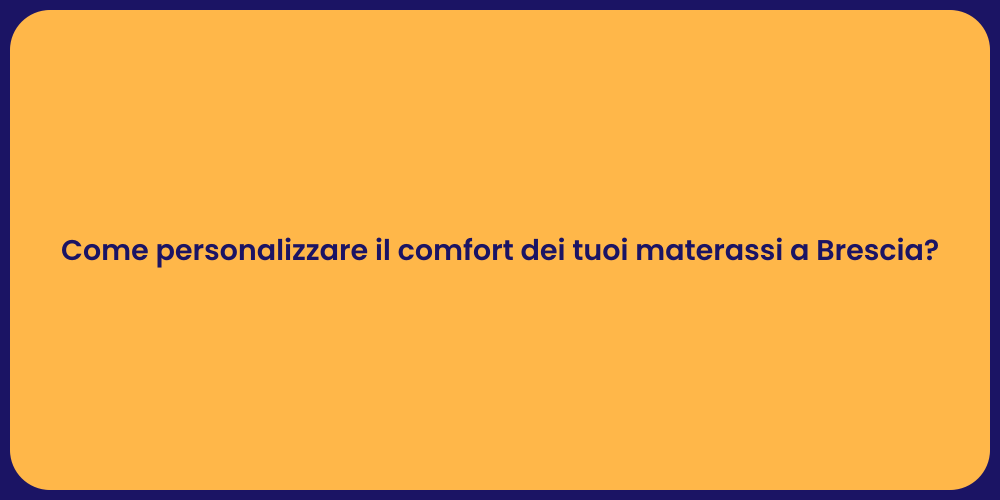 Come personalizzare il comfort dei tuoi materassi a Brescia?