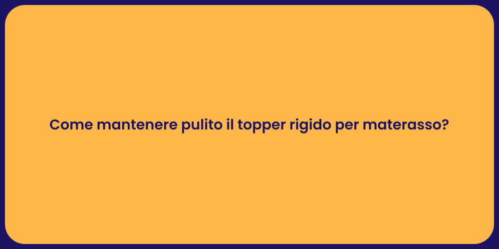 Come mantenere pulito il topper rigido per materasso?