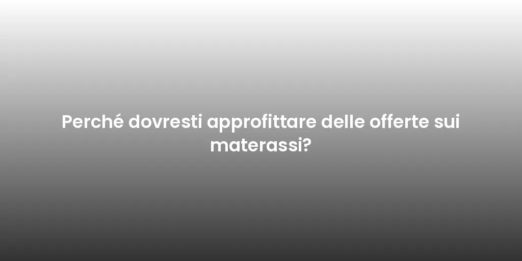 Perché dovresti approfittare delle offerte sui materassi?