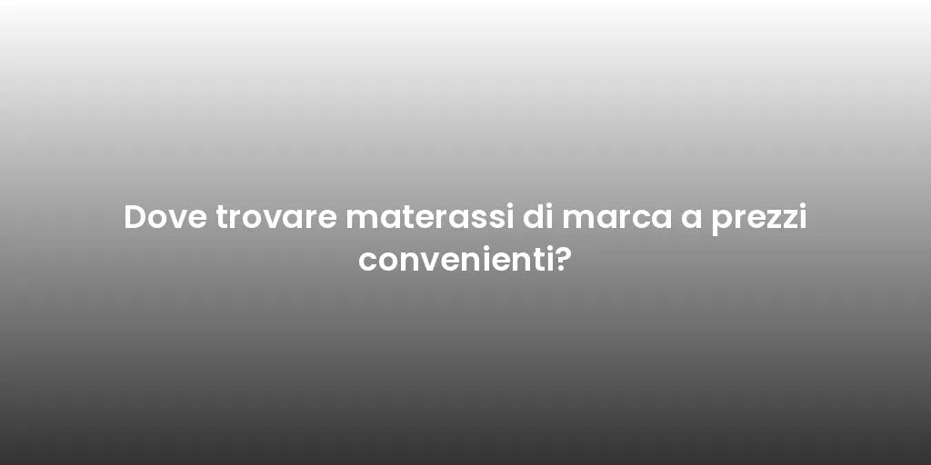 Dove trovare materassi di marca a prezzi convenienti?