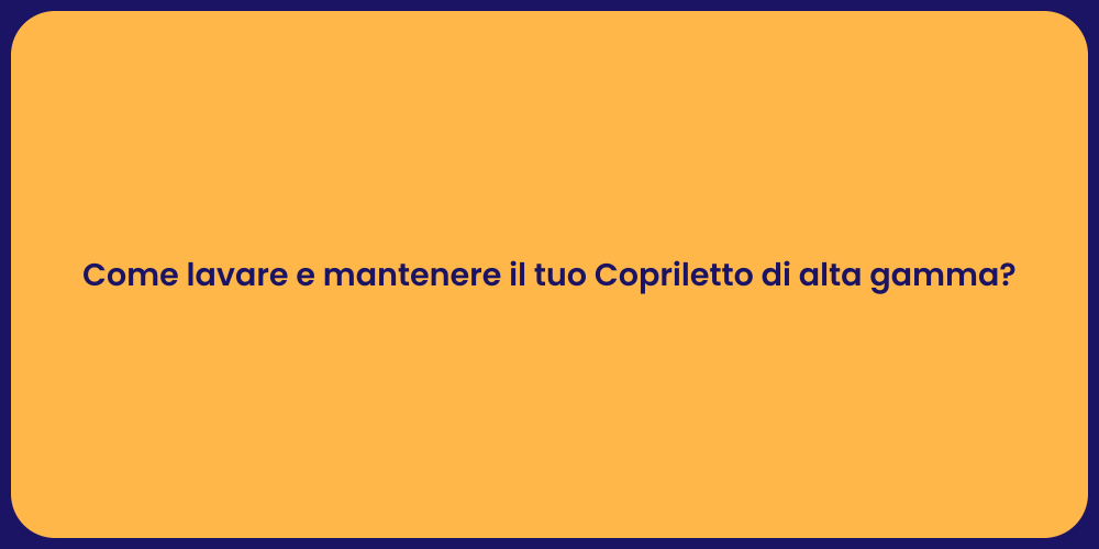 Come lavare e mantenere il tuo Copriletto di alta gamma?