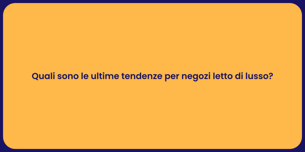 Quali sono le ultime tendenze per negozi letto di lusso?