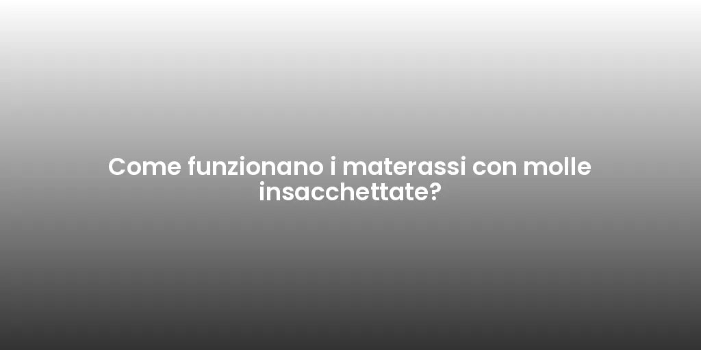 Come funzionano i materassi con molle insacchettate?