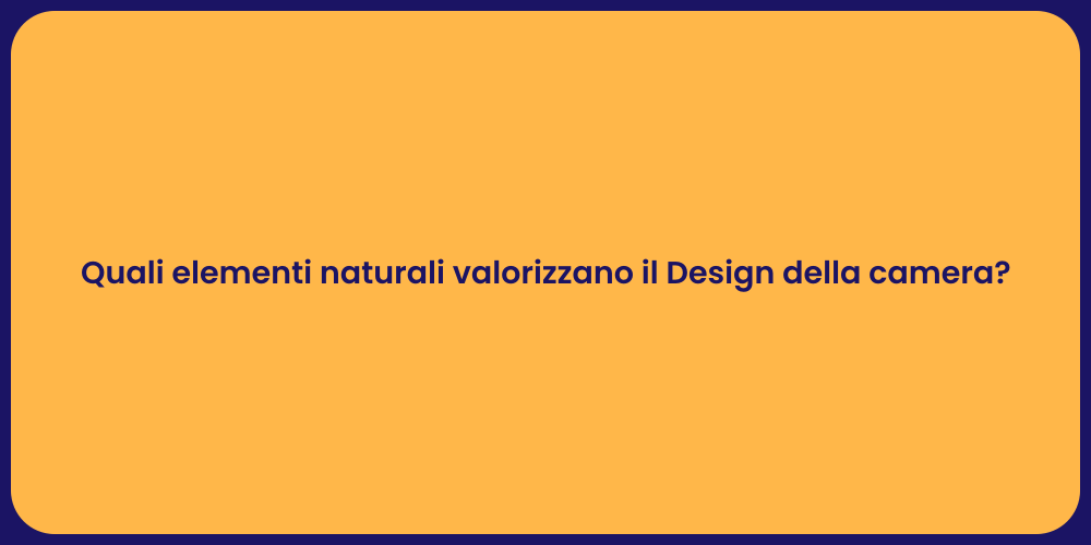 Quali elementi naturali valorizzano il Design della camera?