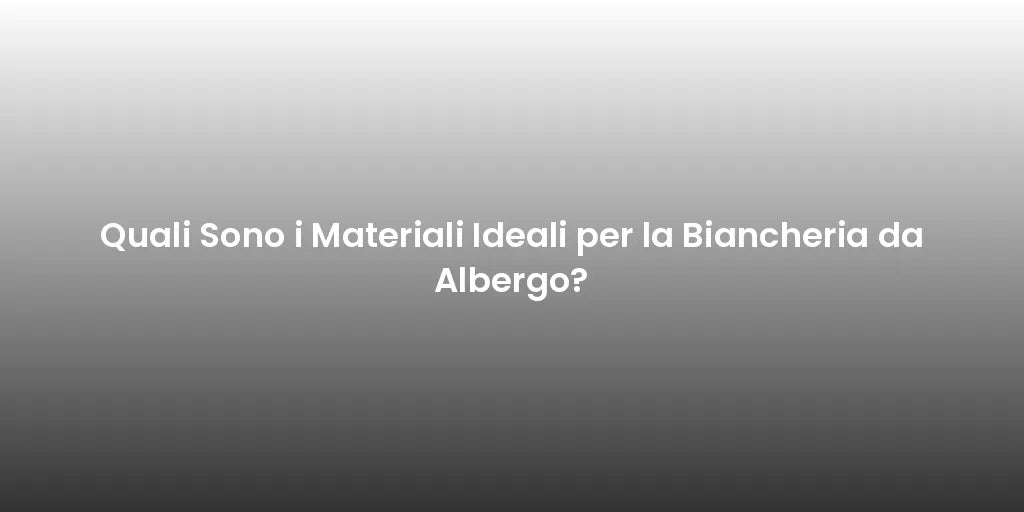 Quali Sono i Materiali Ideali per la Biancheria da Albergo?