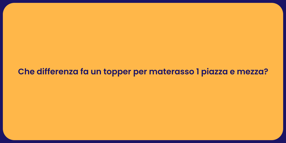 Che differenza fa un topper per materasso 1 piazza e mezza?