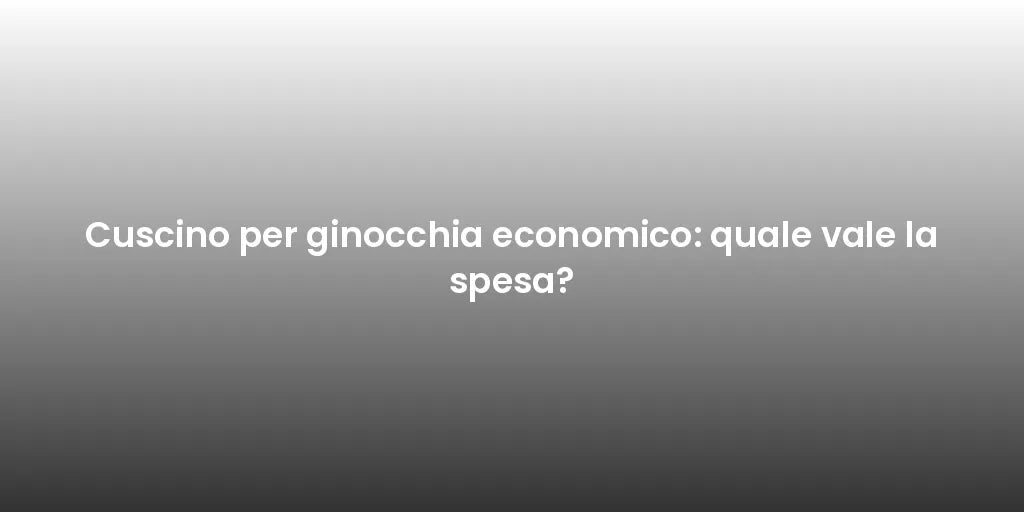 Cuscino per ginocchia economico: quale vale la spesa?