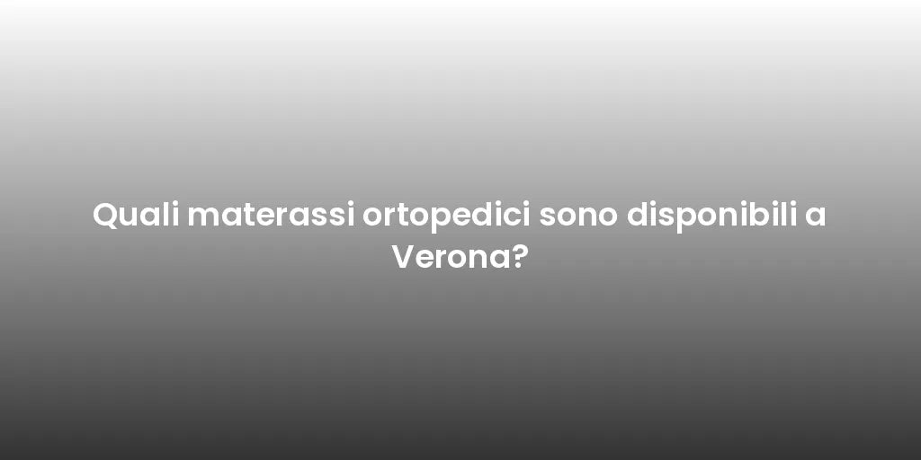 Quali materassi ortopedici sono disponibili a Verona?