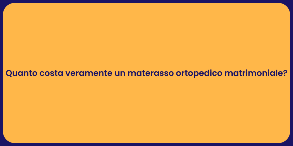 Quanto costa veramente un materasso ortopedico matrimoniale?