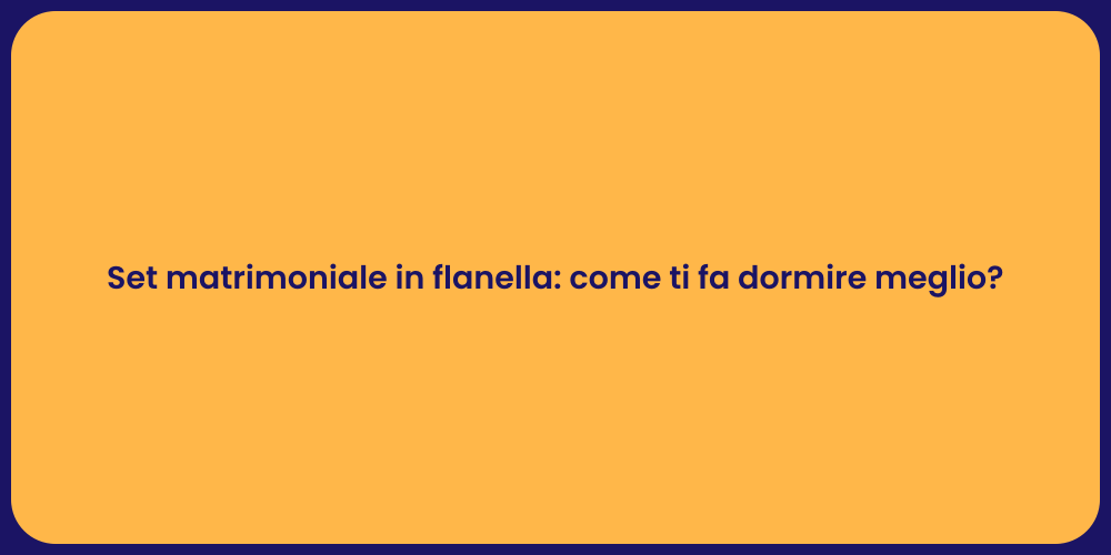 Set matrimoniale in flanella: come ti fa dormire meglio?
