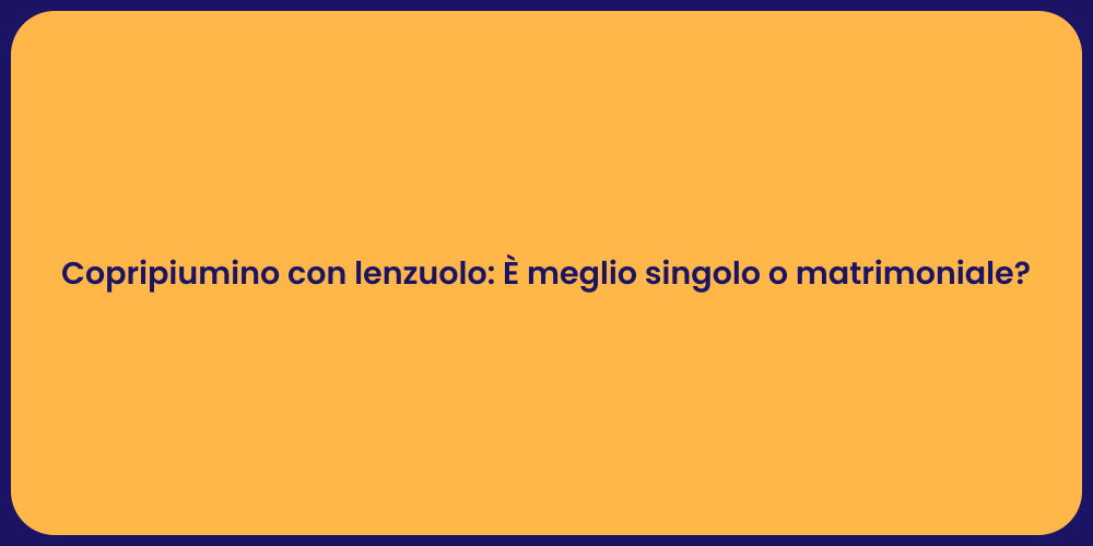 Copripiumino con lenzuolo: È meglio singolo o matrimoniale?