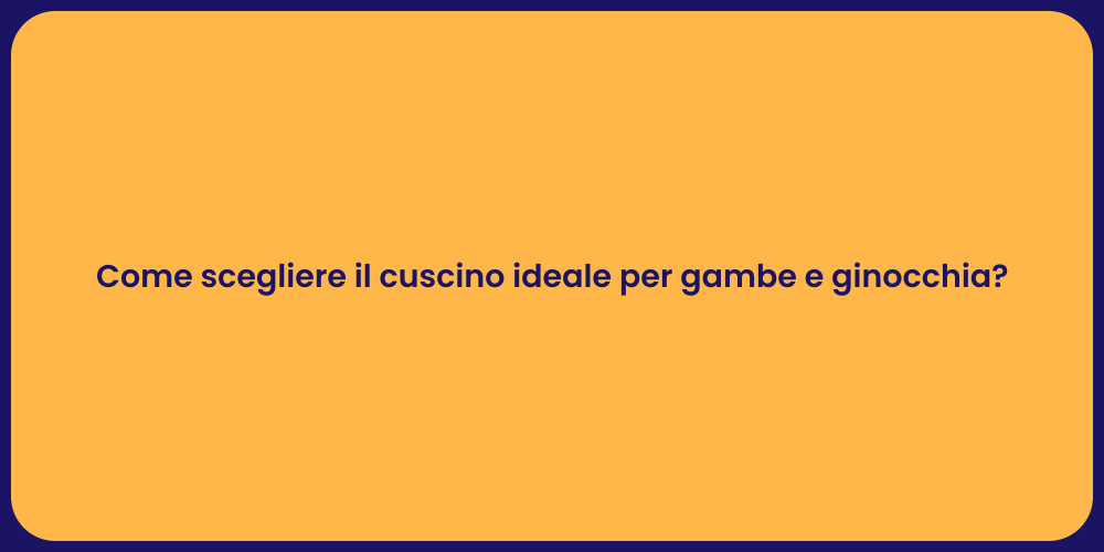 Come scegliere il cuscino ideale per gambe e ginocchia?