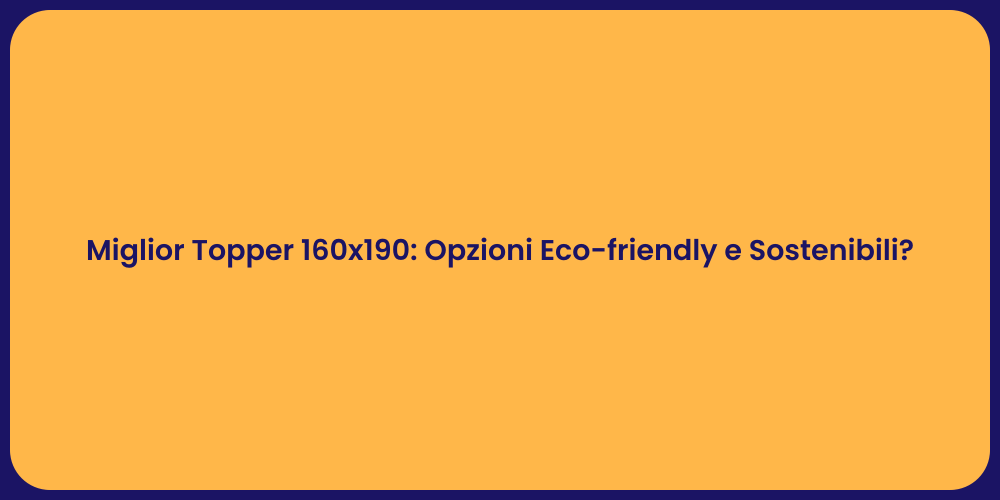 Miglior Topper 160x190: Opzioni Eco-friendly e Sostenibili?