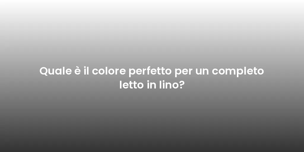 Quale è il colore perfetto per un completo letto in lino?