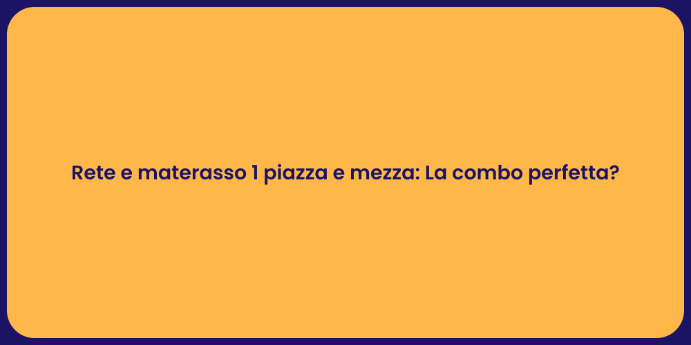 Rete e materasso 1 piazza e mezza: La combo perfetta?