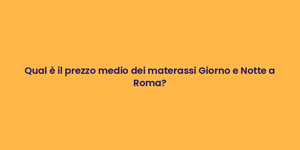 Qual è il prezzo medio dei materassi Giorno e Notte a Roma?