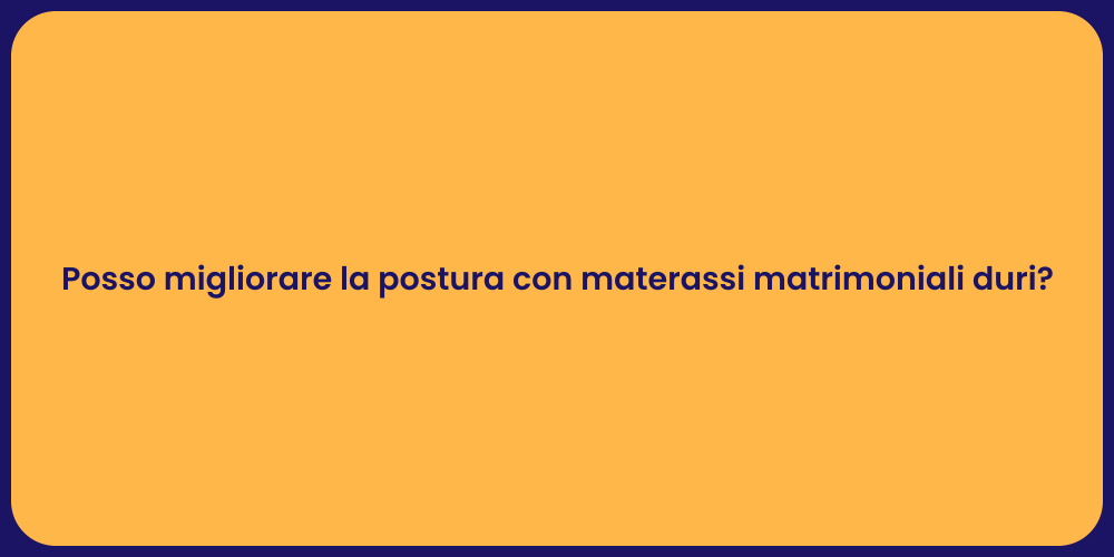 Posso migliorare la postura con materassi matrimoniali duri?