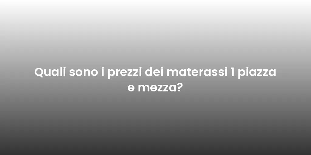 Quali sono i prezzi dei materassi 1 piazza e mezza?