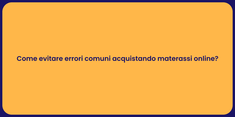 Come evitare errori comuni acquistando materassi online?