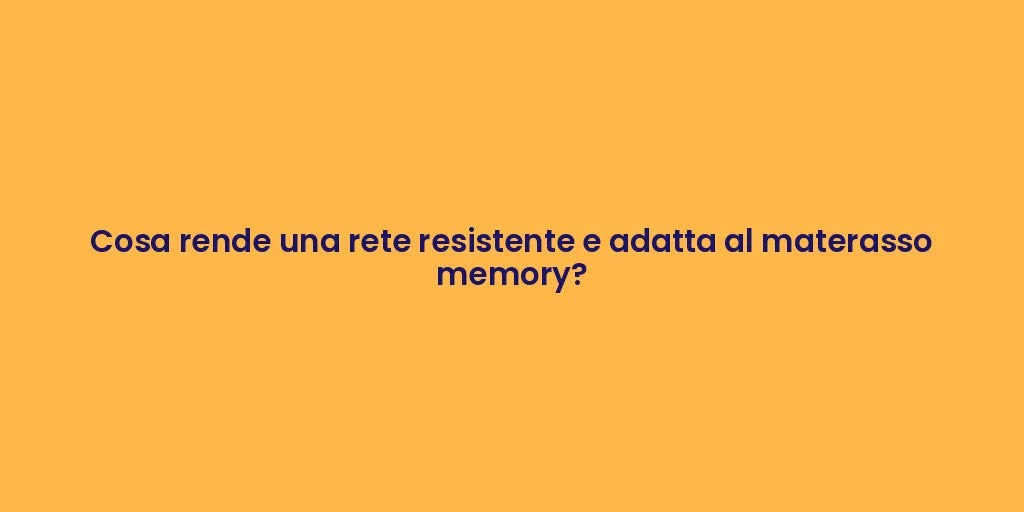 Cosa rende una rete resistente e adatta al materasso memory?