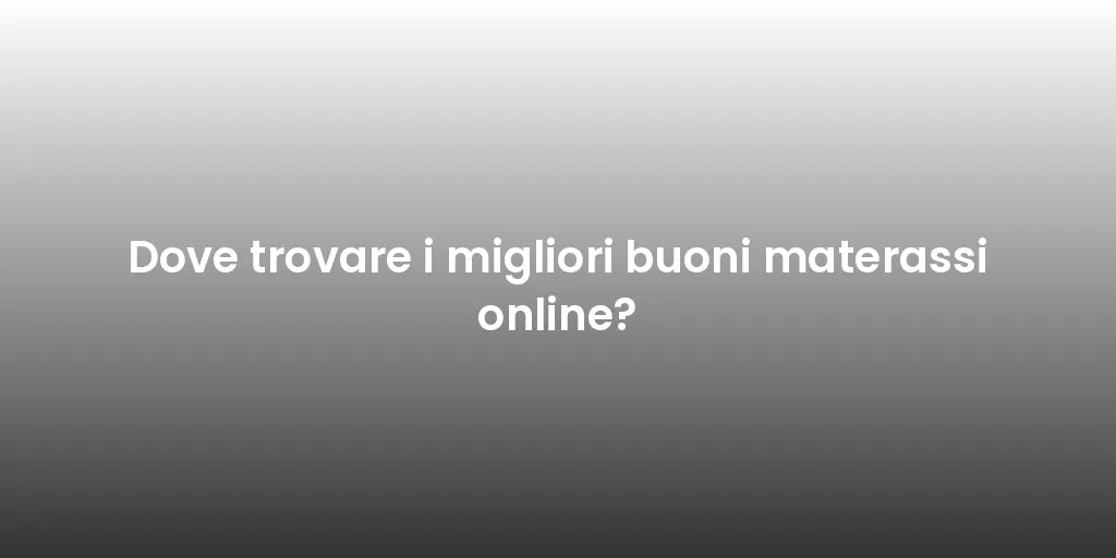 Dove trovare i migliori buoni materassi online?