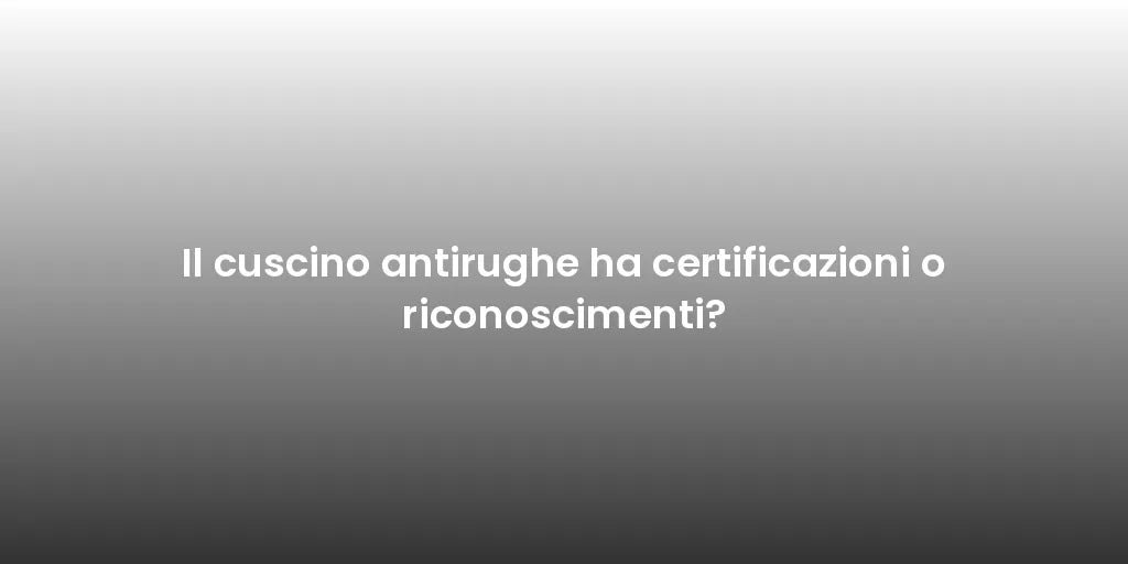 Il cuscino antirughe ha certificazioni o riconoscimenti?