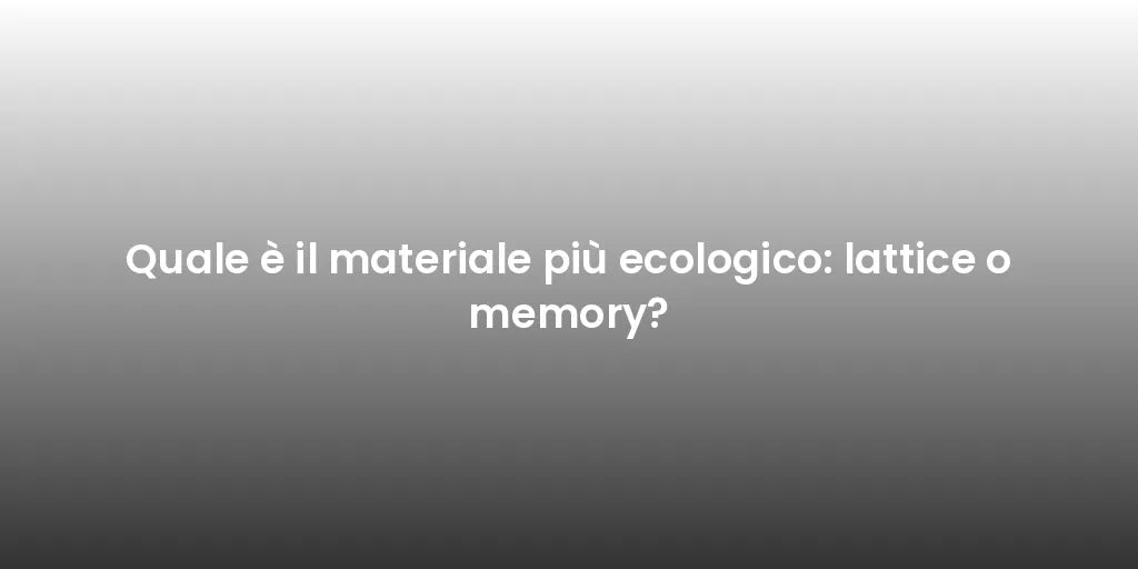 Quale è il materiale più ecologico: lattice o memory?