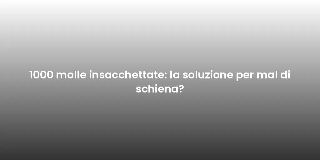 1000 molle insacchettate: la soluzione per mal di schiena?