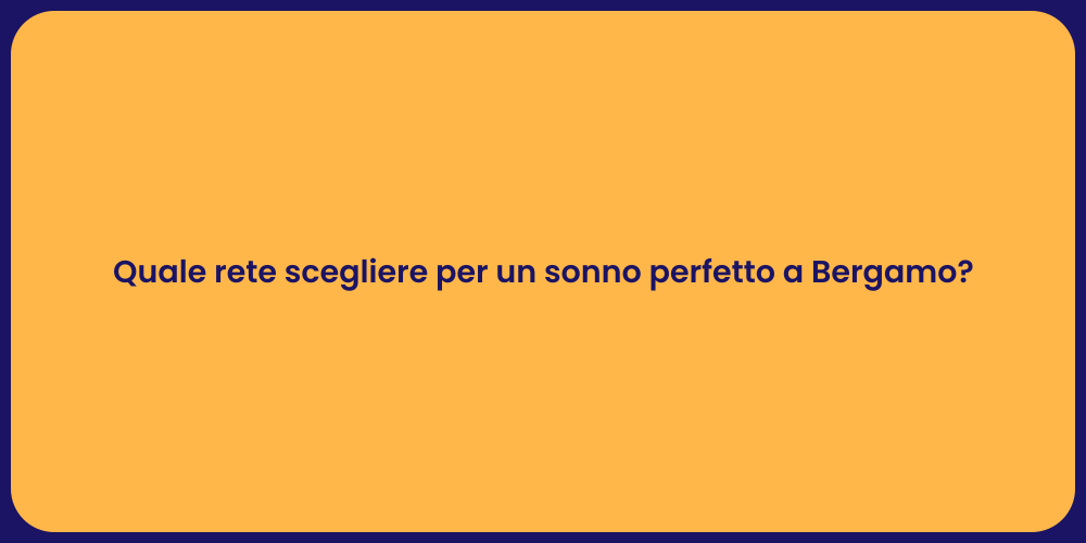 Quale rete scegliere per un sonno perfetto a Bergamo?