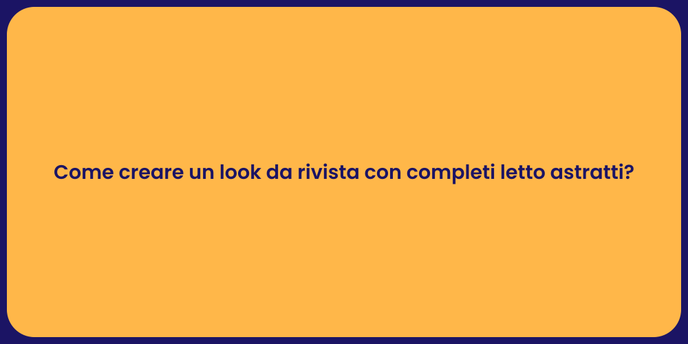 Come creare un look da rivista con completi letto astratti?