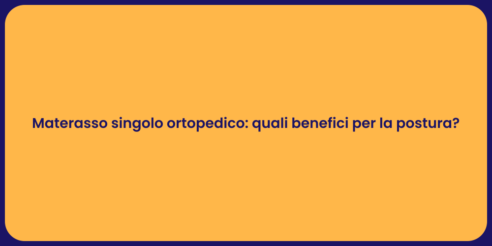 Materasso singolo ortopedico: quali benefici per la postura?