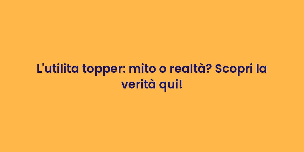 L'utilita topper: mito o realtà? Scopri la verità qui!