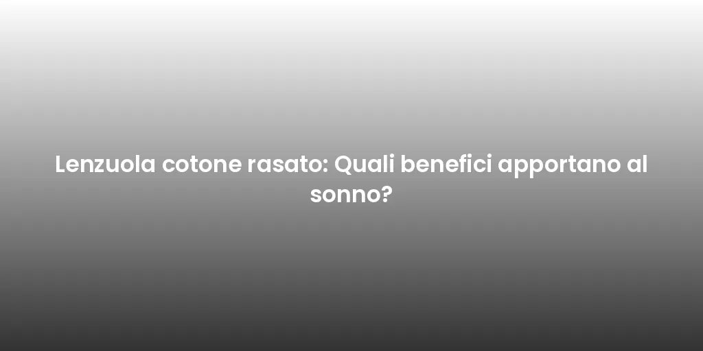 Lenzuola cotone rasato: Quali benefici apportano al sonno?