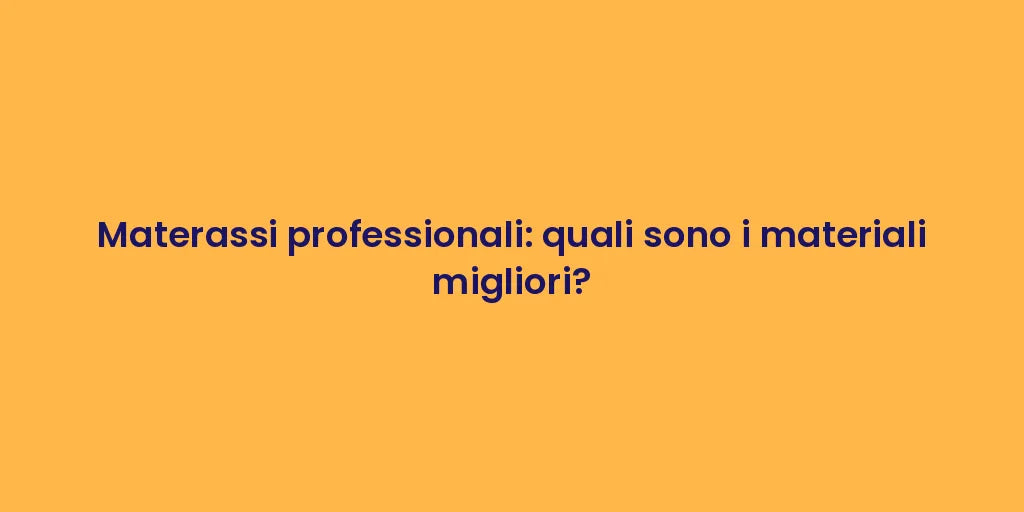 Materassi professionali: quali sono i materiali migliori?