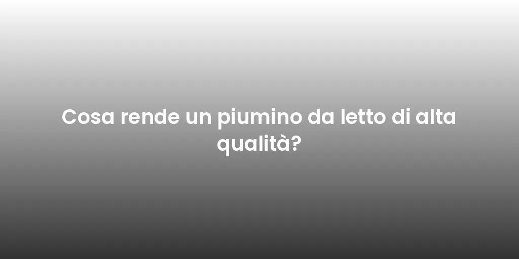Cosa rende un piumino da letto di alta qualità?
