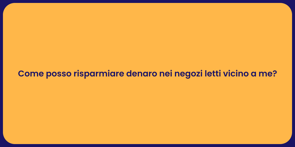 Come posso risparmiare denaro nei negozi letti vicino a me?