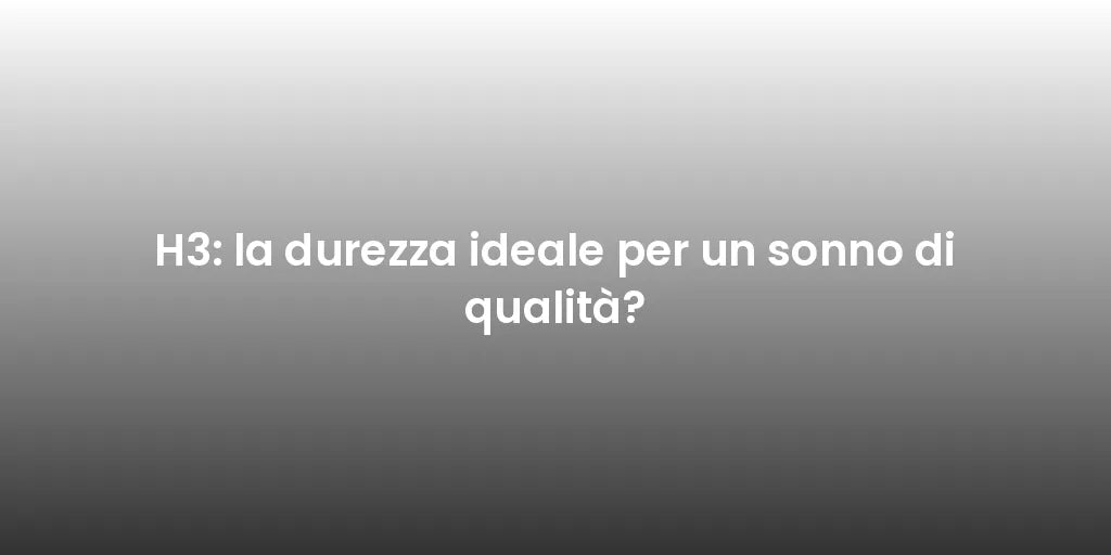 H3: la durezza ideale per un sonno di qualità?