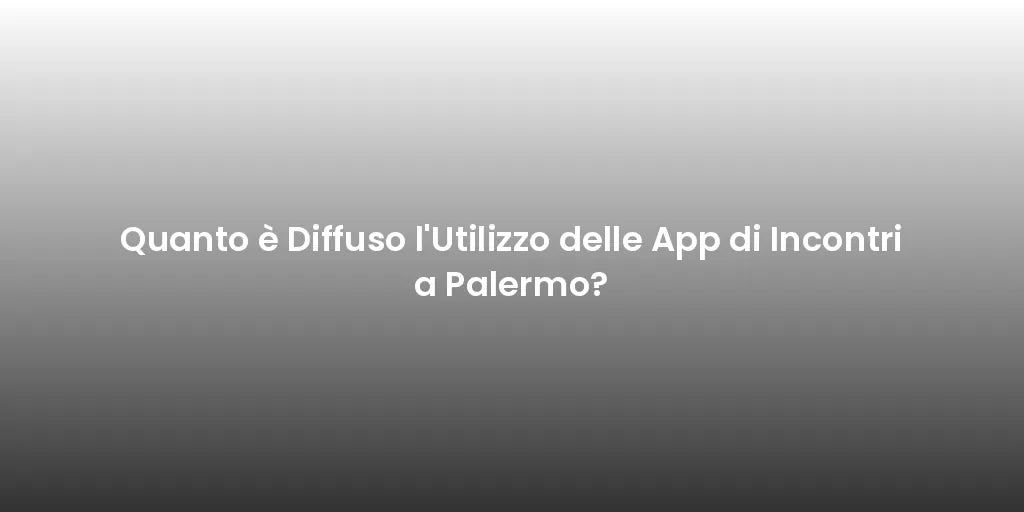 Quanto è Diffuso l'Utilizzo delle App di Incontri a Palermo?