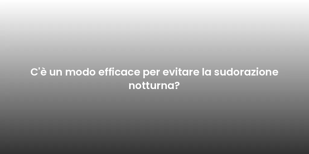 C'è un modo efficace per evitare la sudorazione notturna?