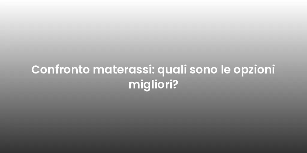 Confronto materassi: quali sono le opzioni migliori?