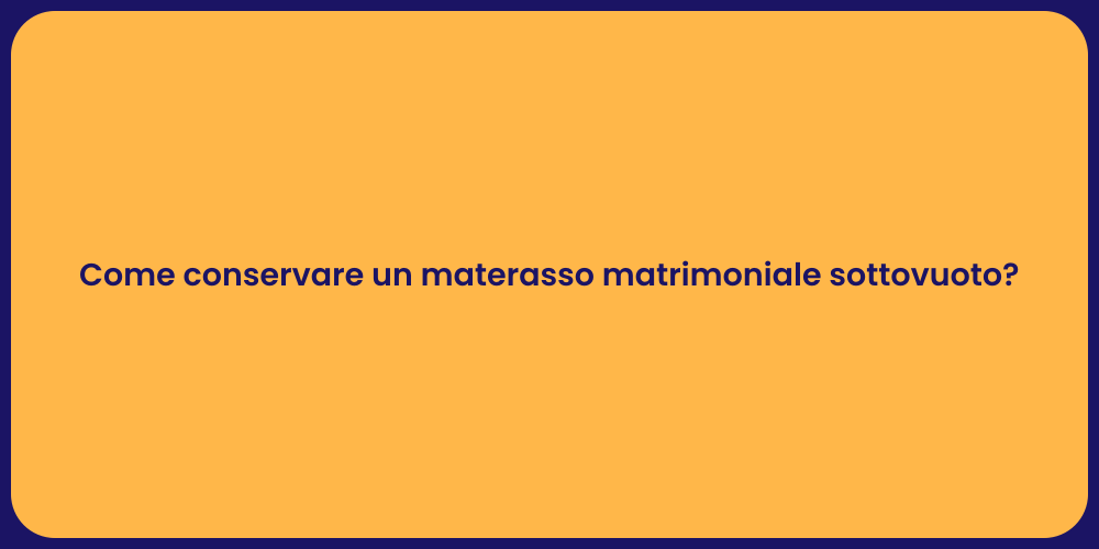 Come conservare un materasso matrimoniale sottovuoto?
