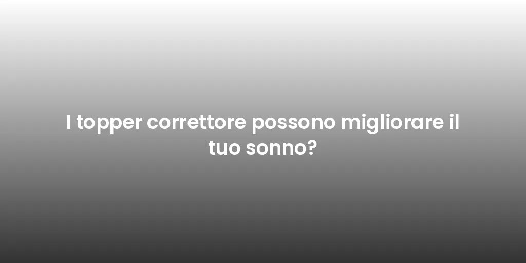 I topper correttore possono migliorare il tuo sonno?