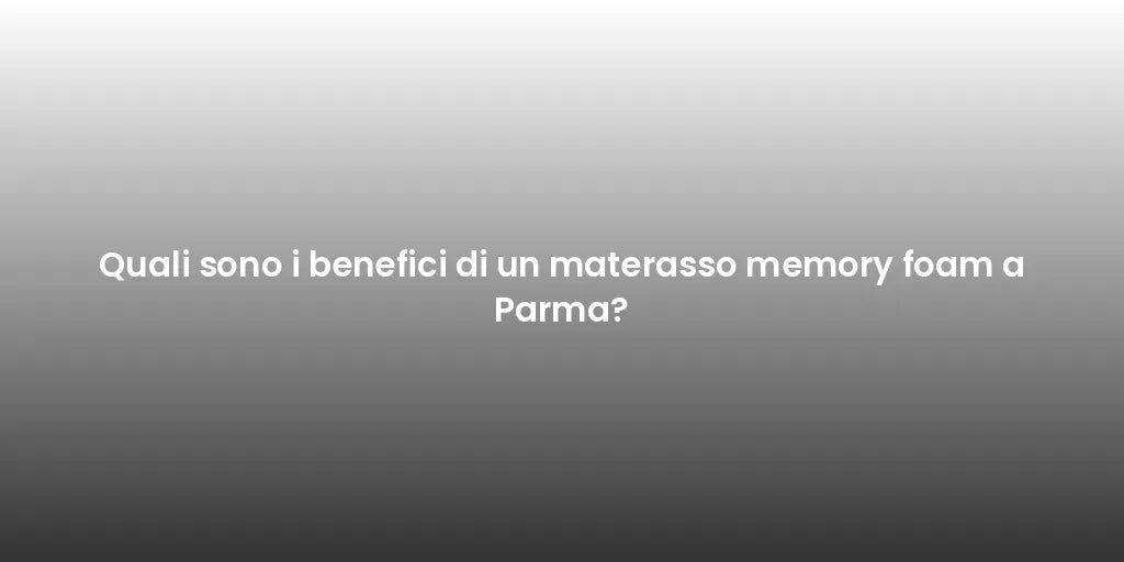 Quali sono i benefici di un materasso memory foam a Parma?