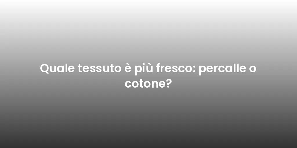 Quale tessuto è più fresco: percalle o cotone?