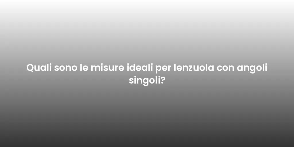 Quali sono le misure ideali per lenzuola con angoli singoli?