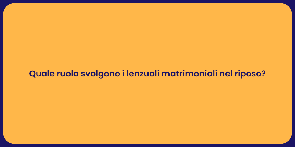 Quale ruolo svolgono i lenzuoli matrimoniali nel riposo?