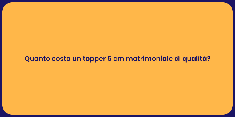 Quanto costa un topper 5 cm matrimoniale di qualità?