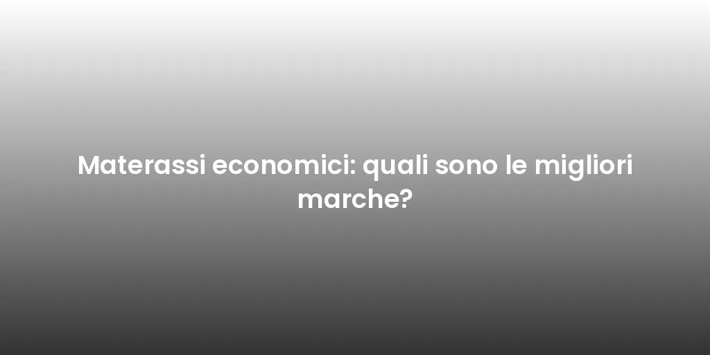 Materassi economici: quali sono le migliori marche?