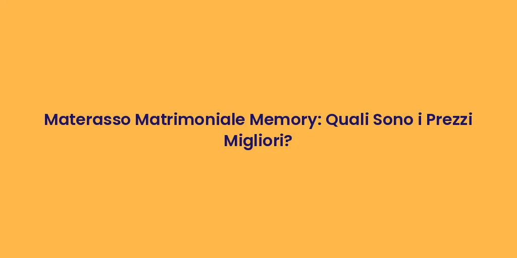 Materasso Matrimoniale Memory: Quali Sono i Prezzi Migliori?