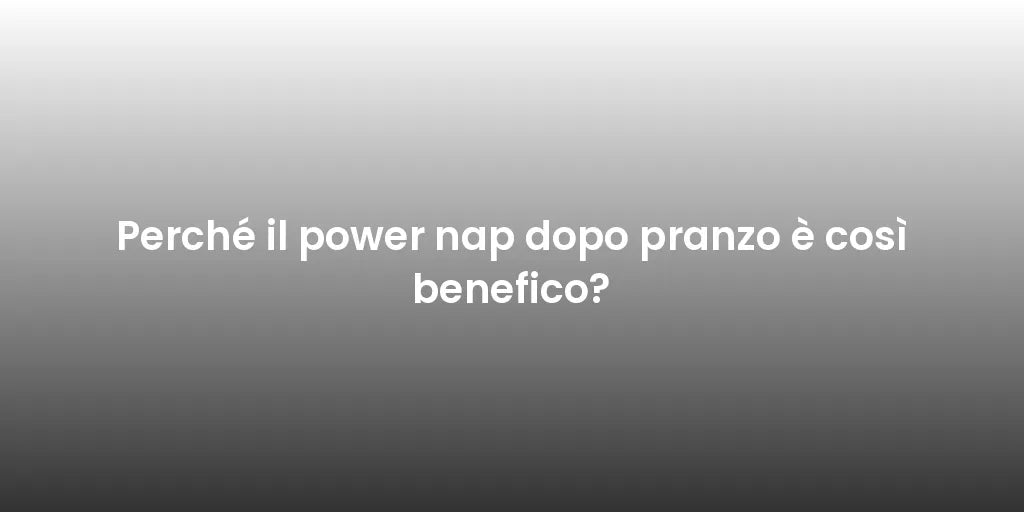 Perché il power nap dopo pranzo è così benefico?